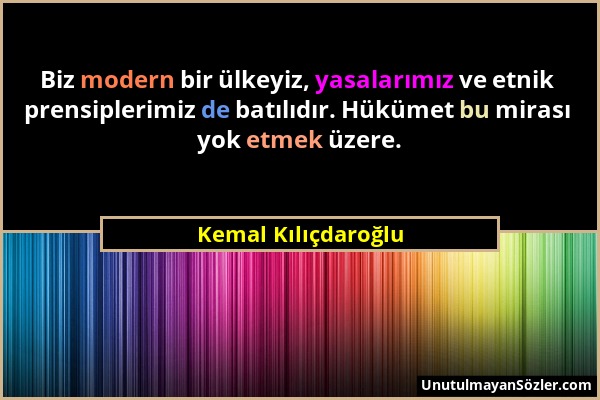 Kemal Kılıçdaroğlu - Biz modern bir ülkeyiz, yasalarımız ve etnik prensiplerimiz de batılıdır. Hükümet bu mirası yok etmek üzere....