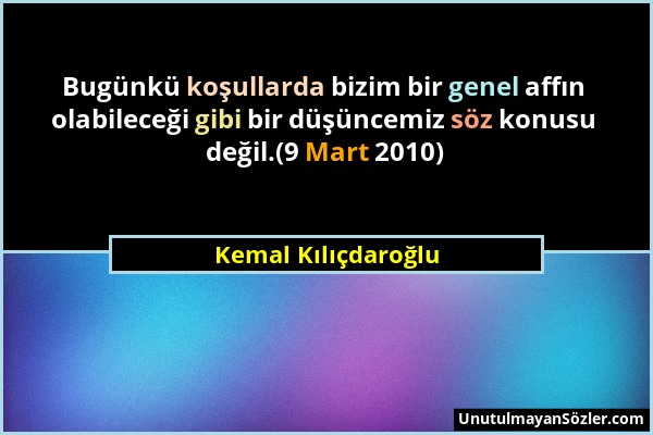 Kemal Kılıçdaroğlu - Bugünkü koşullarda bizim bir genel affın olabileceği gibi bir düşüncemiz söz konusu değil.(9 Mart 2010)...
