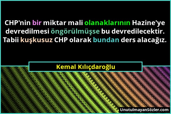 Kemal Kılıçdaroğlu - CHP'nin bir miktar mali olanaklarının Hazine'ye devredilmesi öngörülmüşse bu devredilecektir. Tabii kuşkusuz CHP olarak bundan de...