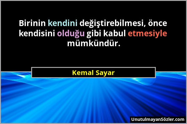 Kemal Sayar - Birinin kendini değiştirebilmesi, önce kendisini olduğu gibi kabul etmesiyle mümkündür....