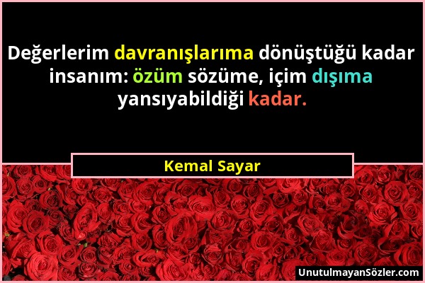 Kemal Sayar - Değerlerim davranışlarıma dönüştüğü kadar insanım: özüm sözüme, içim dışıma yansıyabildiği kadar....