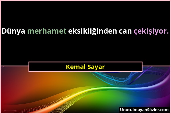 Kemal Sayar - Dünya merhamet eksikliğinden can çekişiyor....