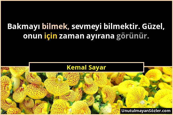 Kemal Sayar - Bakmayı bilmek, sevmeyi bilmektir. Güzel, onun için zaman ayırana görünür....