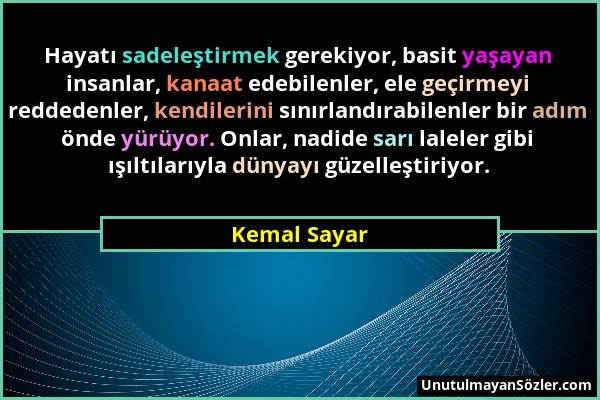 Kemal Sayar - Hayatı sadeleştirmek gerekiyor, basit yaşayan insanlar, kanaat edebilenler, ele geçirmeyi reddedenler, kendilerini sınırlandırabilenler...