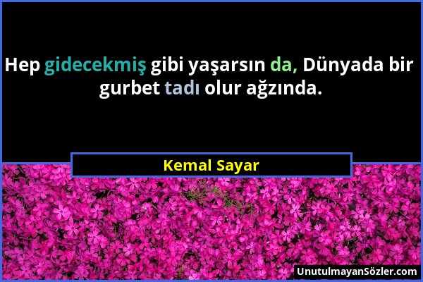 Kemal Sayar - Hep gidecekmiş gibi yaşarsın da, Dünyada bir gurbet tadı olur ağzında....