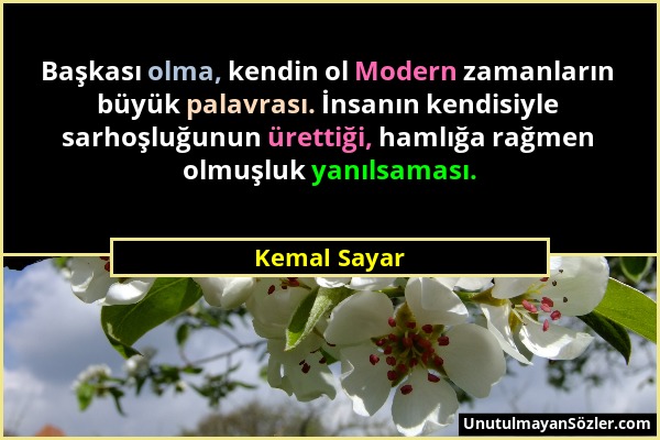 Kemal Sayar - Başkası olma, kendin ol Modern zamanların büyük palavrası. İnsanın kendisiyle sarhoşluğunun ürettiği, hamlığa rağmen olmuşluk yanılsamas...