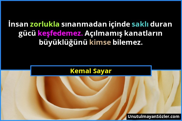 Kemal Sayar - İnsan zorlukla sınanmadan içinde saklı duran gücü keşfedemez. Açılmamış kanatların büyüklüğünü kimse bilemez....