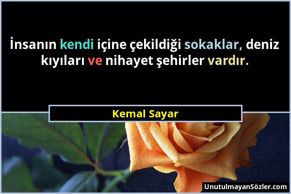 Kemal Sayar - İnsanın kendi içine çekildiği sokaklar, deniz kıyıları ve nihayet şehirler vardır....