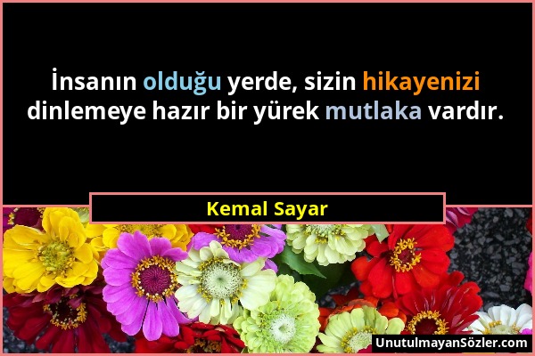 Kemal Sayar - İnsanın olduğu yerde, sizin hikayenizi dinlemeye hazır bir yürek mutlaka vardır....