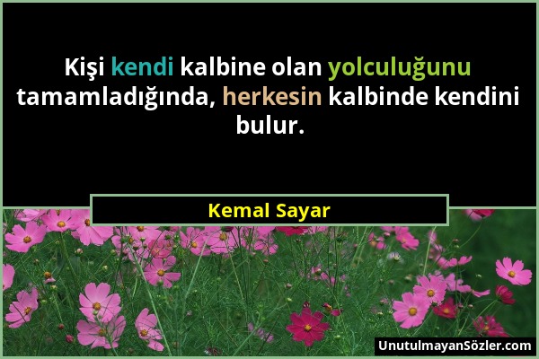 Kemal Sayar - Kişi kendi kalbine olan yolculuğunu tamamladığında, herkesin kalbinde kendini bulur....