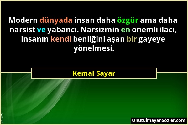 Kemal Sayar - Modern dünyada insan daha özgür ama daha narsist ve yabancı. Narsizmin en önemli ilacı, insanın kendi benliğini aşan bir gayeye yönelmes...