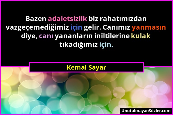 Kemal Sayar - Bazen adaletsizlik biz rahatımızdan vazgeçemediğimiz için gelir. Canımız yanmasın diye, canı yananların iniltilerine kulak tıkadığımız i...