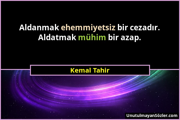 Kemal Tahir - Aldanmak ehemmiyetsiz bir cezadır. Aldatmak mühim bir azap....