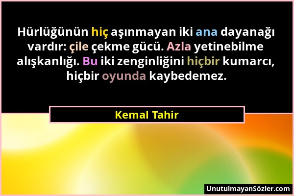 Kemal Tahir - Hürlüğünün hiç aşınmayan iki ana dayanağı vardır: çile çekme gücü. Azla yetinebilme alışkanlığı. Bu iki zenginliğini hiçbir kumarcı, hiç...