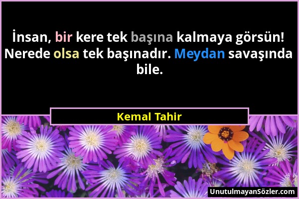 Kemal Tahir - İnsan, bir kere tek başına kalmaya görsün! Nerede olsa tek başınadır. Meydan savaşında bile....