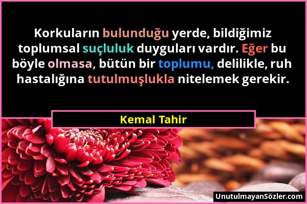 Kemal Tahir - Korkuların bulunduğu yerde, bildiğimiz toplumsal suçluluk duyguları vardır. Eğer bu böyle olmasa, bütün bir toplumu, delilikle, ruh hast...
