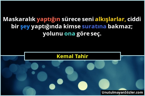 Kemal Tahir - Maskaralık yaptığın sürece seni alkışlarlar, ciddi bir şey yaptığında kimse suratına bakmaz; yolunu ona göre seç....