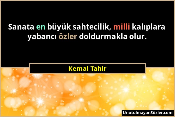 Kemal Tahir - Sanata en büyük sahtecilik, milli kalıplara yabancı özler doldurmakla olur....