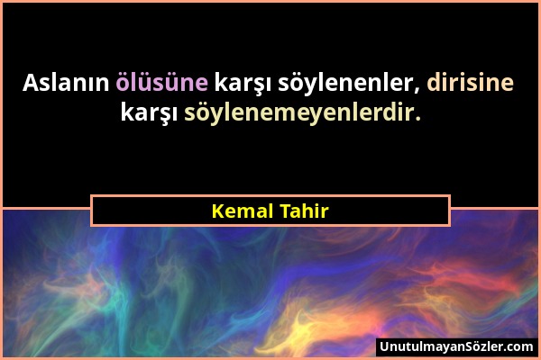 Kemal Tahir - Aslanın ölüsüne karşı söylenenler, dirisine karşı söylenemeyenlerdir....