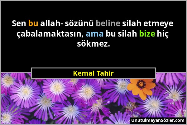 Kemal Tahir - Sen bu allah- sözünü beline silah etmeye çabalamaktasın, ama bu silah bize hiç sökmez....