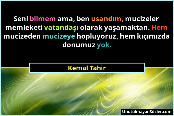 Kemal Tahir - Seni bilmem ama, ben usandım, mucizeler memleketi vatandaşı olarak yaşamaktan. Hem mucizeden mucizeye hopluyoruz, hem kıçımızda donumuz...
