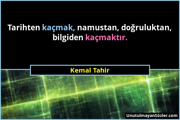 Kemal Tahir - Tarihten kaçmak, namustan, doğruluktan, bilgiden kaçmaktır....