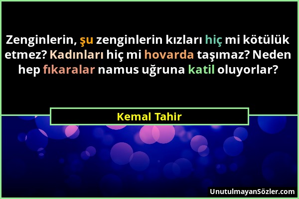 Kemal Tahir - Zenginlerin, şu zenginlerin kızları hiç mi kötülük etmez? Kadınları hiç mi hovarda taşımaz? Neden hep fıkaralar namus uğruna katil oluyo...