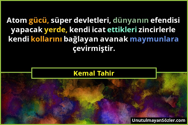 Kemal Tahir - Atom gücü, süper devletleri, dünyanın efendisi yapacak yerde, kendi icat ettikleri zincirlerle kendi kollarını bağlayan avanak maymunlar...