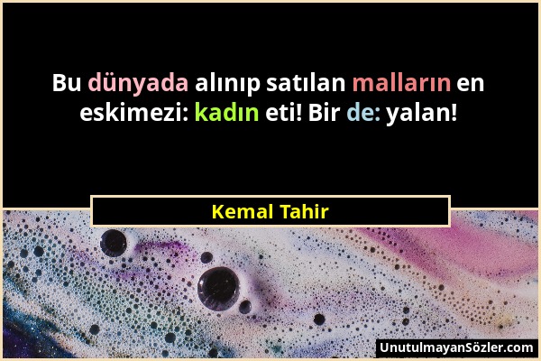 Kemal Tahir - Bu dünyada alınıp satılan malların en eskimezi: kadın eti! Bir de: yalan!...