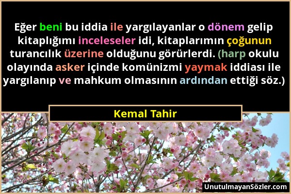 Kemal Tahir - Eğer beni bu iddia ile yargılayanlar o dönem gelip kitaplığımı inceleseler idi, kitaplarımın çoğunun turancılık üzerine olduğunu görürle...