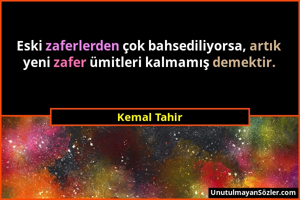 Kemal Tahir - Eski zaferlerden çok bahsediliyorsa, artık yeni zafer ümitleri kalmamış demektir....