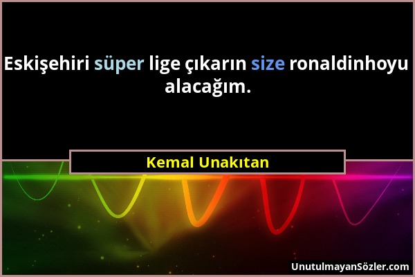 Kemal Unakıtan - Eskişehiri süper lige çıkarın size ronaldinhoyu alacağım....