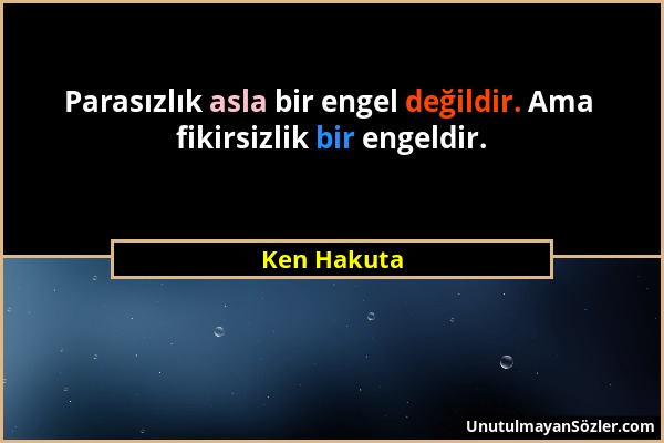 Ken Hakuta - Parasızlık asla bir engel değildir. Ama fikirsizlik bir engeldir....