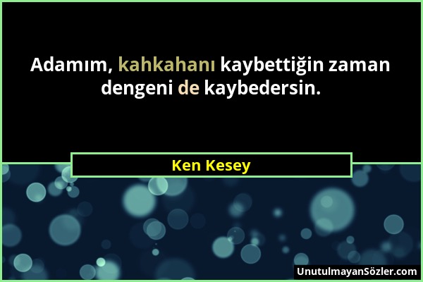Ken Kesey - Adamım, kahkahanı kaybettiğin zaman dengeni de kaybedersin....