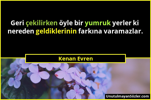 Kenan Evren - Geri çekilirken öyle bir yumruk yerler ki nereden geldiklerinin farkına varamazlar....