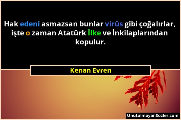 Kenan Evren - Hak edeni asmazsan bunlar virüs gibi çoğalırlar, işte o zaman Atatürk İlke ve İnkilaplarından kopulur....