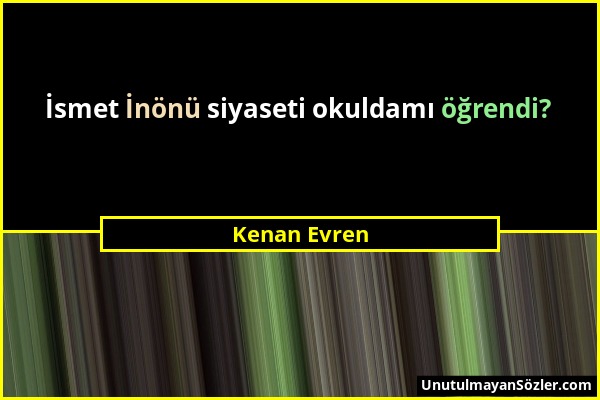 Kenan Evren - İsmet İnönü siyaseti okuldamı öğrendi?...