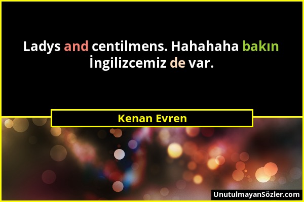 Kenan Evren - Ladys and centilmens. Hahahaha bakın İngilizcemiz de var....