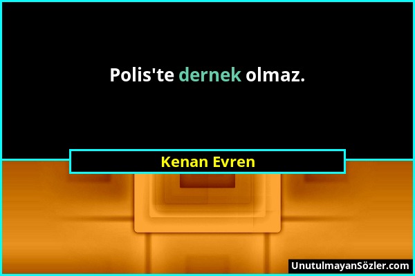 Kenan Evren - Polis'te dernek olmaz....