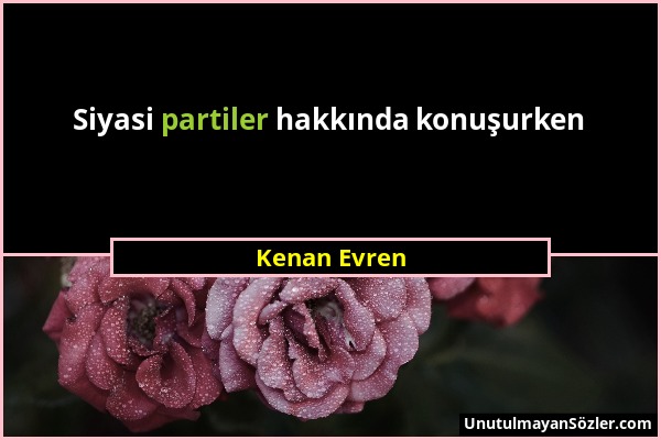 Kenan Evren - Siyasi partiler hakkında konuşurken...