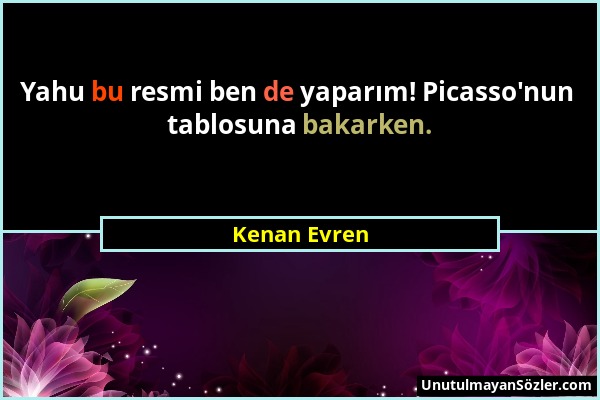 Kenan Evren - Yahu bu resmi ben de yaparım! Picasso'nun tablosuna bakarken....