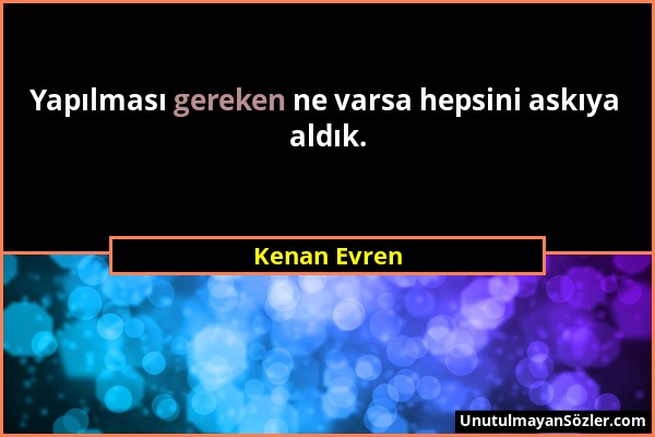 Kenan Evren - Yapılması gereken ne varsa hepsini askıya aldık....