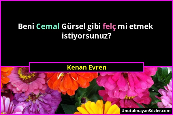 Kenan Evren - Beni Cemal Gürsel gibi felç mi etmek istiyorsunuz?...