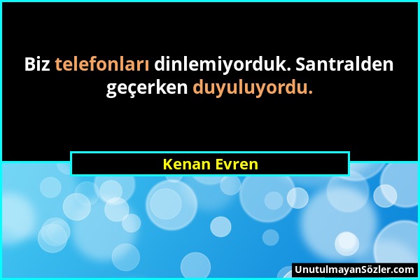 Kenan Evren - Biz telefonları dinlemiyorduk. Santralden geçerken duyuluyordu....