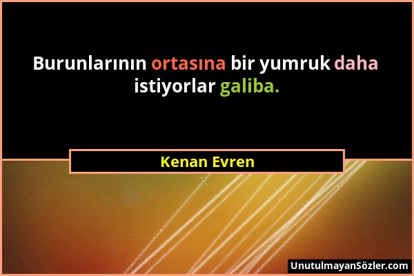 Kenan Evren - Burunlarının ortasına bir yumruk daha istiyorlar galiba....