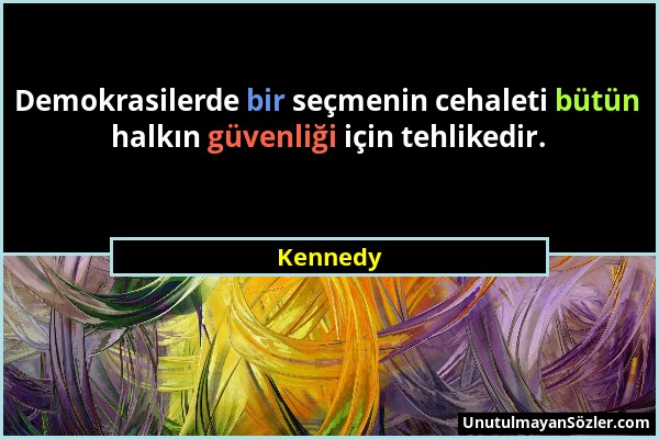 Kennedy - Demokrasilerde bir seçmenin cehaleti bütün halkın güvenliği için tehlikedir....