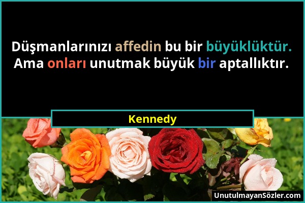 Kennedy - Düşmanlarınızı affedin bu bir büyüklüktür. Ama onları unutmak büyük bir aptallıktır....