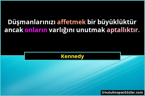 Kennedy - Düşmanlarınızı affetmek bir büyüklüktür ancak onların varlığını unutmak aptallıktır....