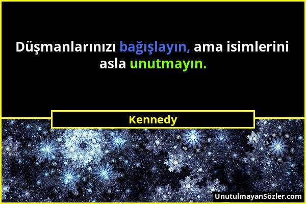 Kennedy - Düşmanlarınızı bağışlayın, ama isimlerini asla unutmayın....