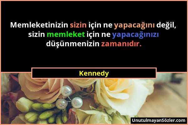 Kennedy - Memleketinizin sizin için ne yapacağını değil, sizin memleket için ne yapacağınızı düşünmenizin zamanıdır....